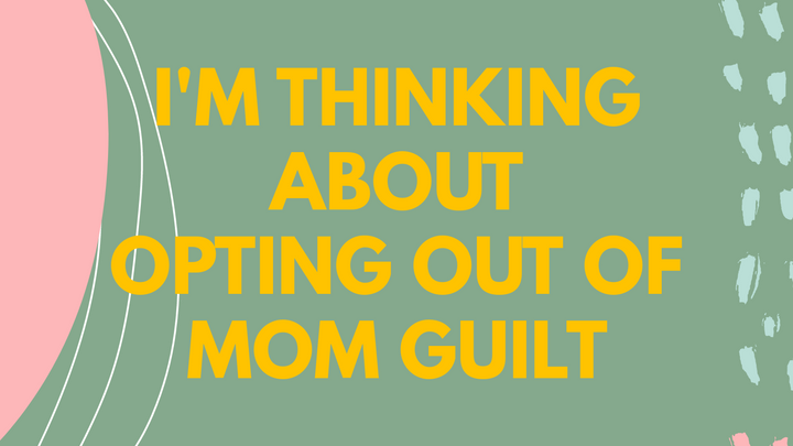 I'M THINKING ABOUT OPTING OUT OF MOM GUILT