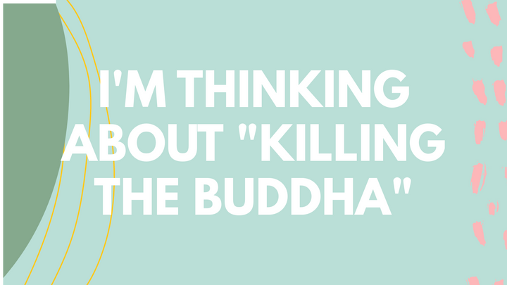 "When you meet the Buddha, kill him."